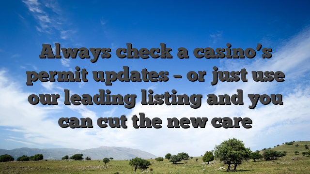 Always check a casino’s permit updates – or just use our leading listing and you can cut the new care