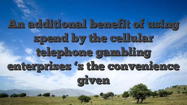 An additional benefit of using spend by the cellular telephone gambling enterprises ‘s the convenience given