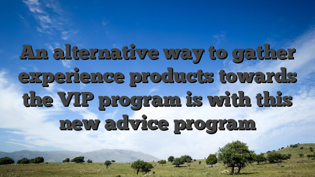 An alternative way to gather experience products towards the VIP program is with this new advice program