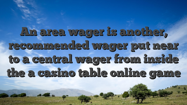 An area wager is another, recommended wager put near to a central wager from inside the a casino table online game