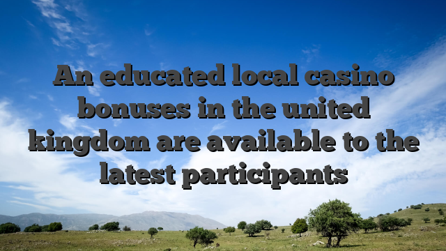 An educated local casino bonuses in the united kingdom are available to the latest participants