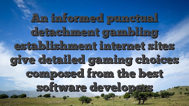 An informed punctual detachment gambling establishment internet sites give detailed gaming choices composed from the best software developers