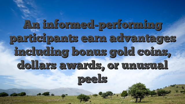 An informed-performing participants earn advantages including bonus gold coins, dollars awards, or unusual peels