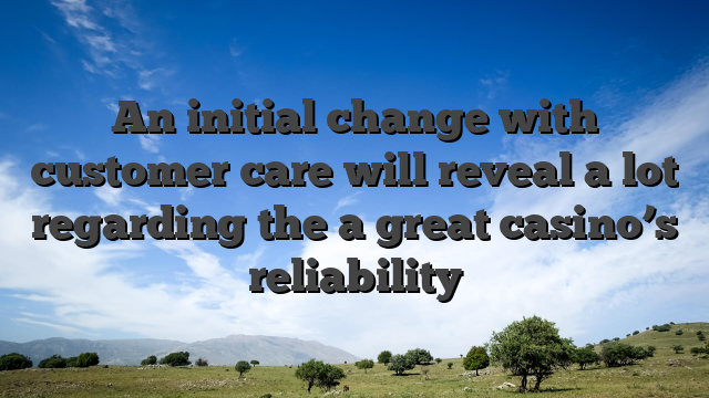 An initial change with customer care will reveal a lot regarding the a great casino’s reliability