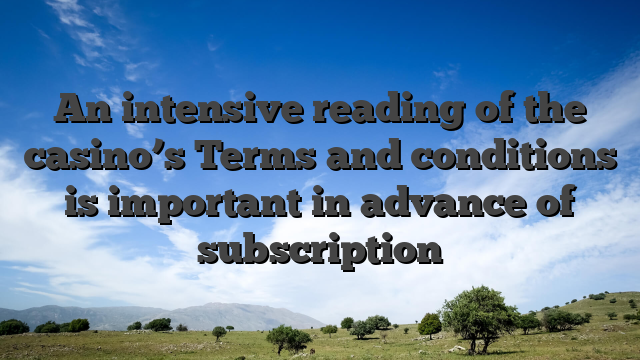 An intensive reading of the casino’s Terms and conditions is important in advance of subscription