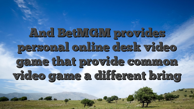 And BetMGM provides personal online desk video game that provide common video game a different bring