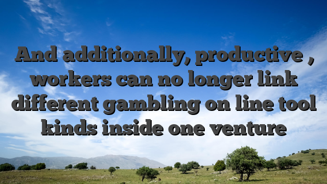 And additionally, productive , workers can no longer link different gambling on line tool kinds inside one venture