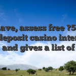 And have, assess free ?5 at the no deposit casino internet sites, and gives a list of them