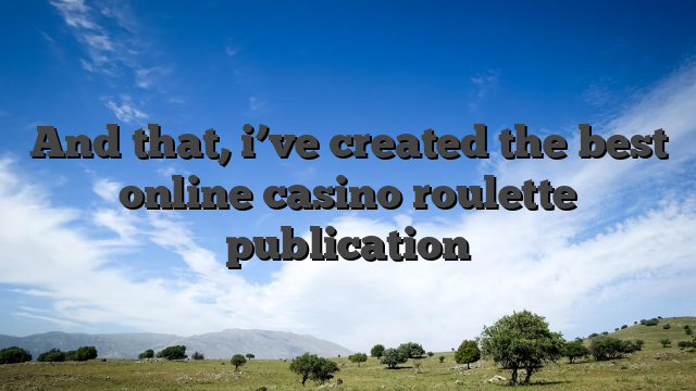 And that, i’ve created the best online casino roulette publication