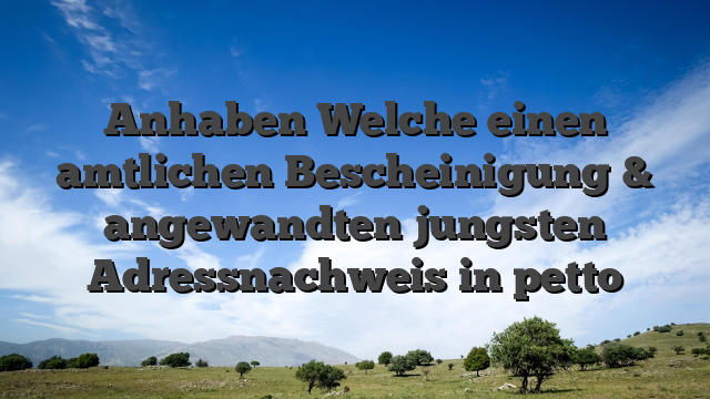 Anhaben Welche einen amtlichen Bescheinigung & angewandten jungsten Adressnachweis in petto