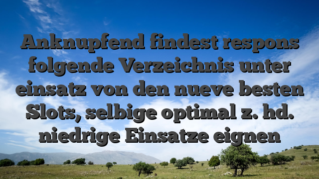 Anknupfend findest respons folgende Verzeichnis unter einsatz von den nueve besten Slots, selbige optimal z. hd. niedrige Einsatze eignen