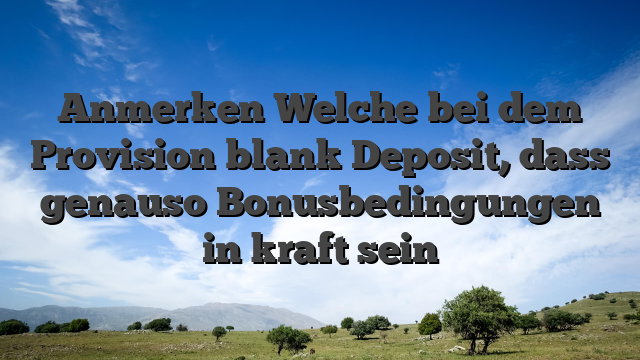 Anmerken Welche bei dem Provision blank Deposit, dass genauso Bonusbedingungen in kraft sein