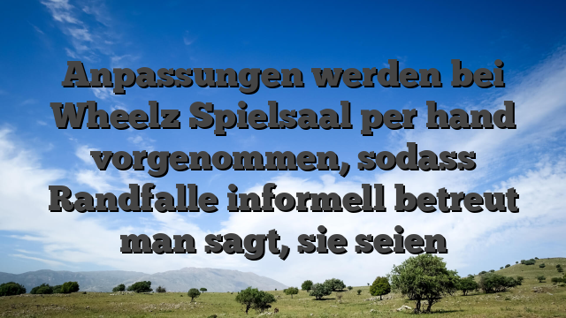 Anpassungen werden bei Wheelz Spielsaal per hand vorgenommen, sodass Randfalle informell betreut man sagt, sie seien