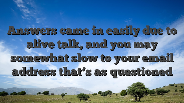 Answers came in easily due to alive talk, and you may somewhat slow to your email address that’s as questioned