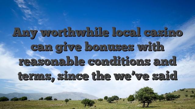 Any worthwhile local casino can give bonuses with reasonable conditions and terms, since the we’ve said
