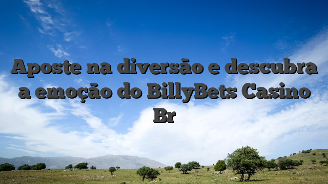 Aposte na diversão e descubra a emoção do BillyBets Casino Br