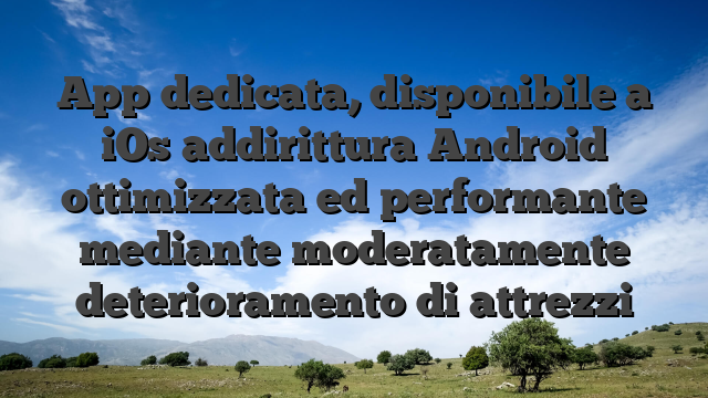 App dedicata, disponibile a iOs addirittura Android ottimizzata ed performante mediante moderatamente deterioramento di attrezzi