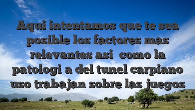 Aqui intentamos que te sea posible los factores mas relevantes asi� como la patologi�a del tunel carpiano uso trabajan sobre las juegos