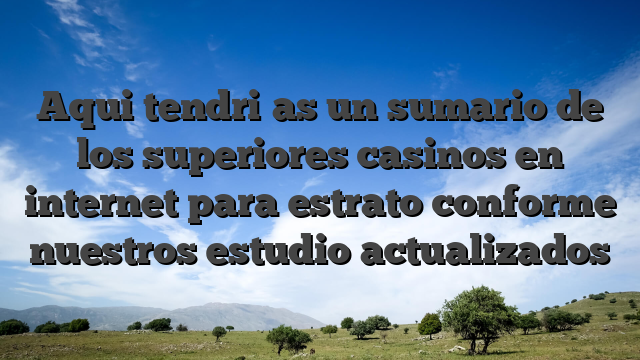 Aqui tendri�as un sumario de los superiores casinos en internet para estrato conforme nuestros estudio actualizados