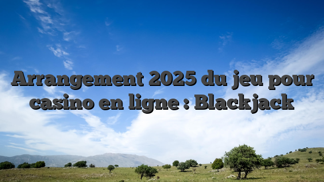 Arrangement 2025 du jeu pour casino en ligne : Blackjack