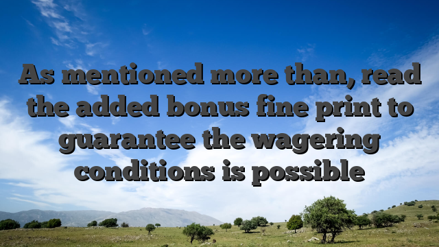 As mentioned more than, read the added bonus fine print to guarantee the wagering conditions is possible