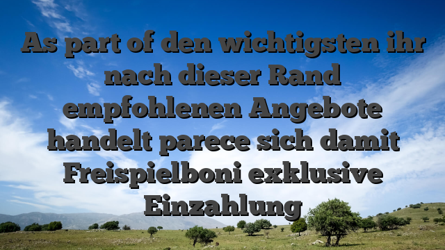 As part of den wichtigsten ihr nach dieser Rand empfohlenen Angebote handelt parece sich damit Freispielboni exklusive Einzahlung