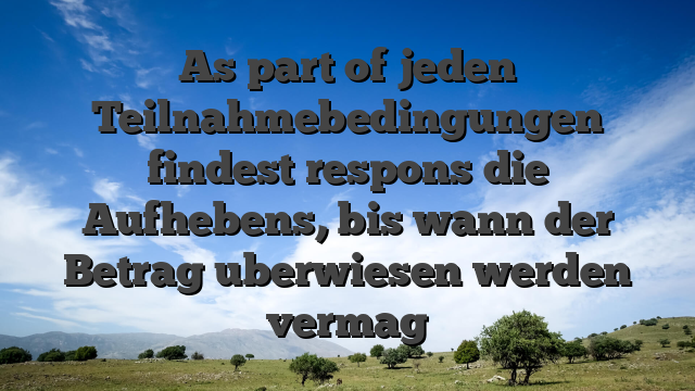 As part of jeden Teilnahmebedingungen findest respons die Aufhebens, bis wann der Betrag uberwiesen werden vermag