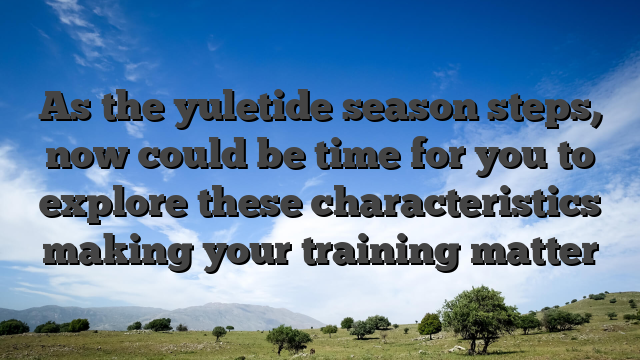 As the yuletide season steps, now could be time for you to explore these characteristics making your training matter