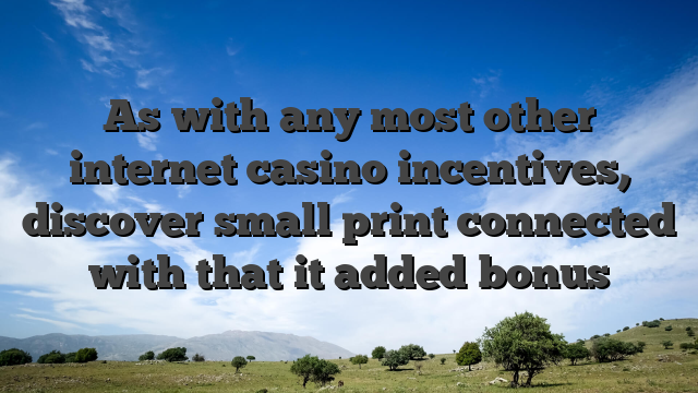 As with any most other internet casino incentives, discover small print connected with that it added bonus