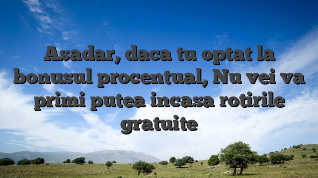Asadar, daca tu optat la bonusul procentual, Nu vei va primi putea incasa rotirile gratuite