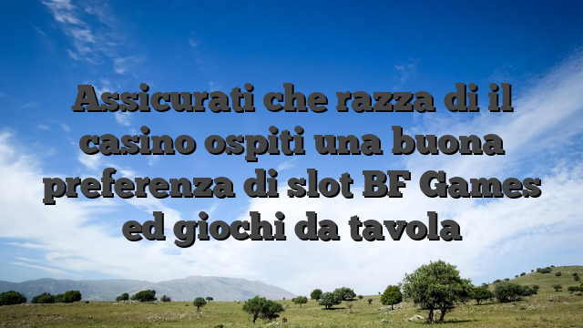 Assicurati che razza di il casino ospiti una buona preferenza di slot BF Games ed giochi da tavola