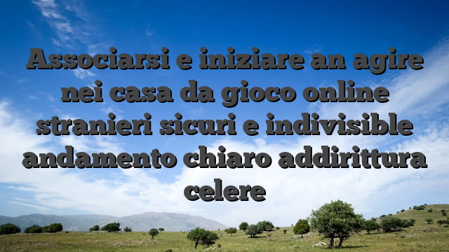 Associarsi e iniziare an agire nei casa da gioco online stranieri sicuri e indivisible andamento chiaro addirittura celere
