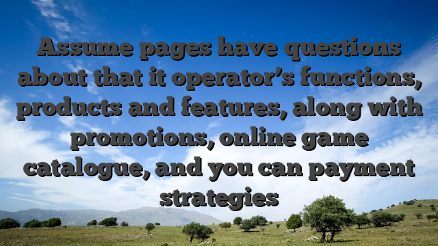 Assume pages have questions about that it operator’s functions, products and features, along with promotions, online game catalogue, and you can payment strategies