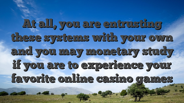 At all, you are entrusting these systems with your own and you may monetary study if you are to experience your favorite online casino games
