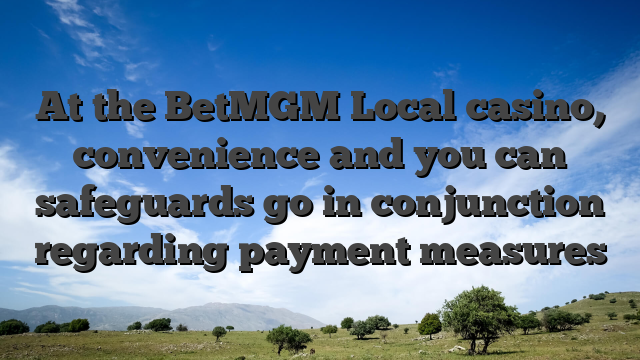 At the BetMGM Local casino, convenience and you can safeguards go in conjunction regarding payment measures