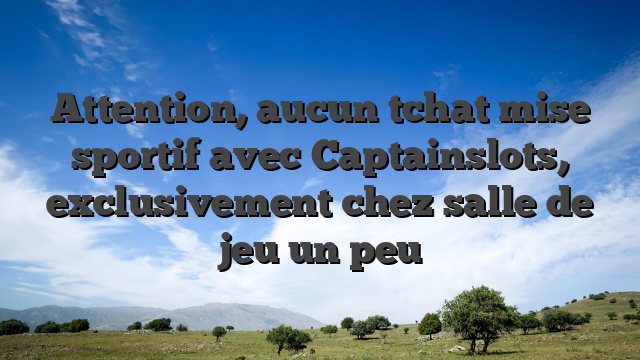 Attention, aucun tchat mise sportif avec Captainslots, exclusivement chez salle de jeu un peu