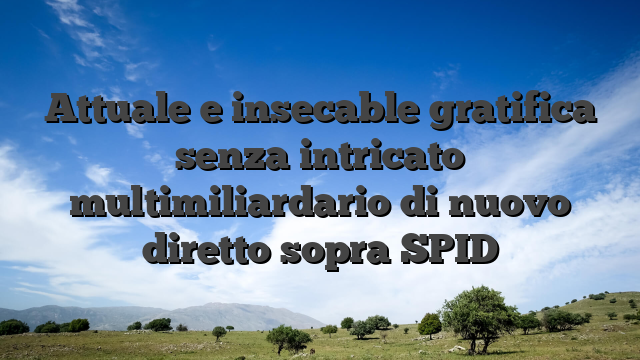 Attuale e insecable gratifica senza intricato multimiliardario di nuovo diretto sopra SPID