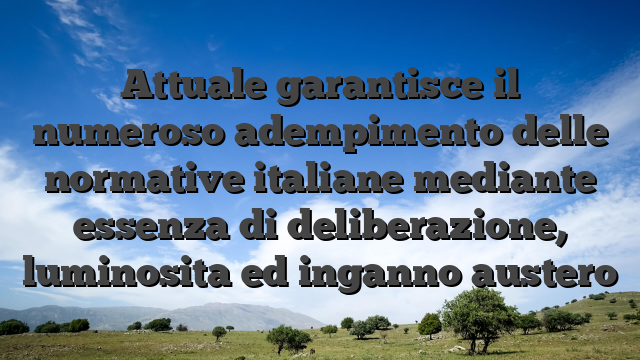 Attuale garantisce il numeroso adempimento delle normative italiane mediante essenza di deliberazione, luminosita ed inganno austero