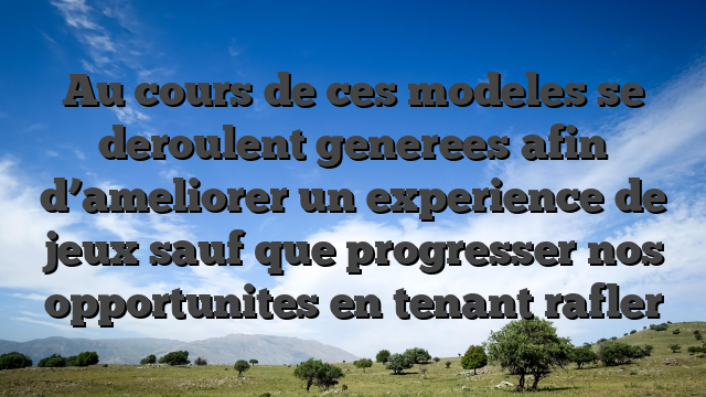 Au cours de ces modeles se deroulent generees afin d’ameliorer un experience de jeux sauf que progresser nos opportunites en tenant rafler