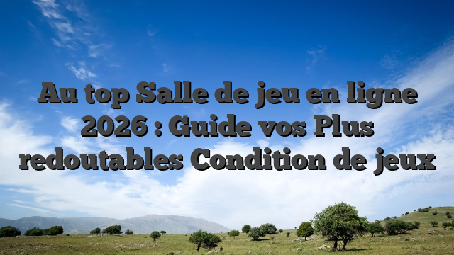 Au top Salle de jeu en ligne 2026 : Guide vos Plus redoutables Condition de jeux