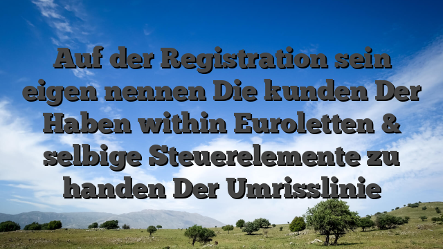 Auf der Registration sein eigen nennen Die kunden Der Haben within Euroletten & selbige Steuerelemente zu handen Der Umrisslinie