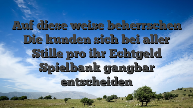 Auf diese weise beherrschen Die kunden sich bei aller Stille pro ihr Echtgeld Spielbank gangbar entscheiden