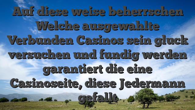 Auf diese weise beherrschen Welche ausgewahlte Verbunden Casinos sein gluck versuchen und fundig werden garantiert die eine Casinoseite, diese Jedermann gefallt
