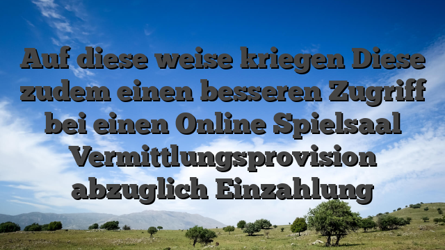 Auf diese weise kriegen Diese zudem einen besseren Zugriff bei einen Online Spielsaal Vermittlungsprovision abzuglich Einzahlung