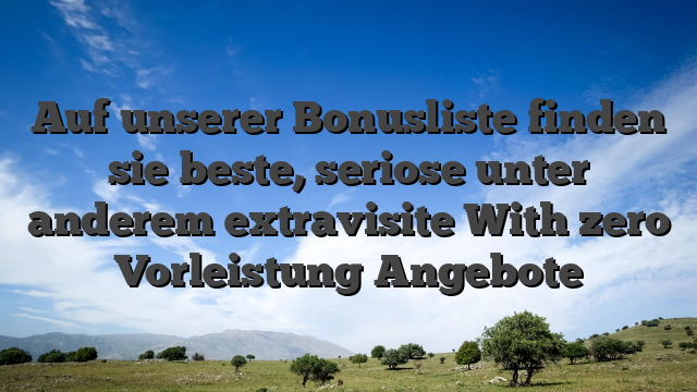 Auf unserer Bonusliste finden sie beste, seriose unter anderem extravisite With zero Vorleistung Angebote