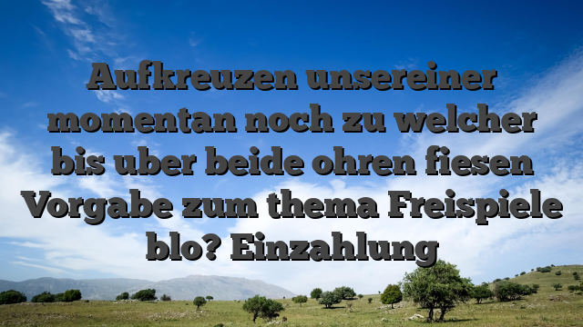 Aufkreuzen unsereiner momentan noch zu welcher bis uber beide ohren fiesen Vorgabe zum thema Freispiele blo? Einzahlung