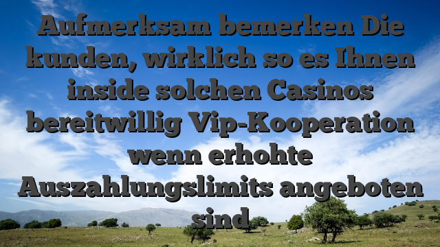 Aufmerksam bemerken Die kunden, wirklich so es Ihnen inside solchen Casinos bereitwillig Vip-Kooperation wenn erhohte Auszahlungslimits angeboten sind