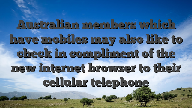 Australian members which have mobiles may also like to check in compliment of the new internet browser to their cellular telephone