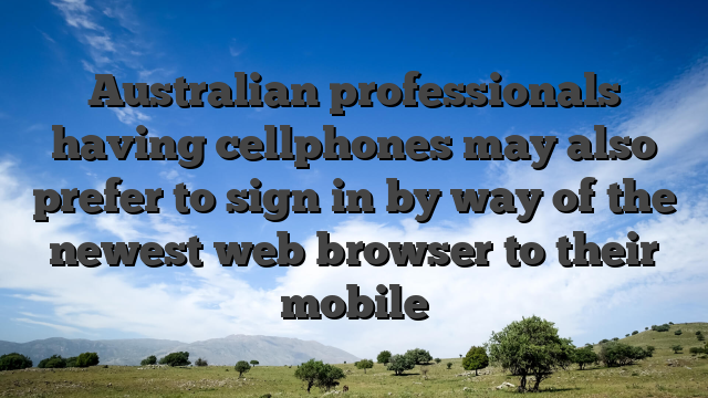 Australian professionals having cellphones may also prefer to sign in by way of the newest web browser to their mobile