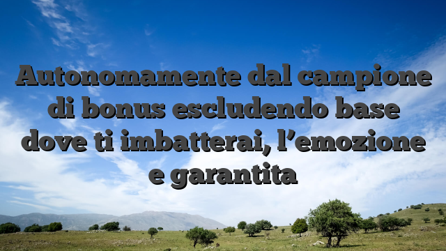 Autonomamente dal campione di bonus escludendo base dove ti imbatterai, l’emozione e garantita